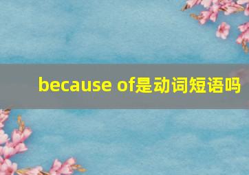 because of是动词短语吗